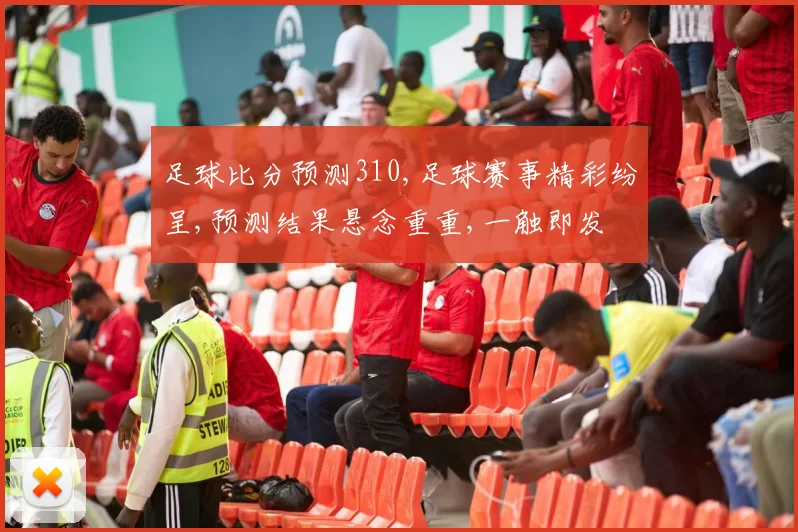 足球比分预测310,足球赛事精彩纷呈,预测结果悬念重重,一触即发