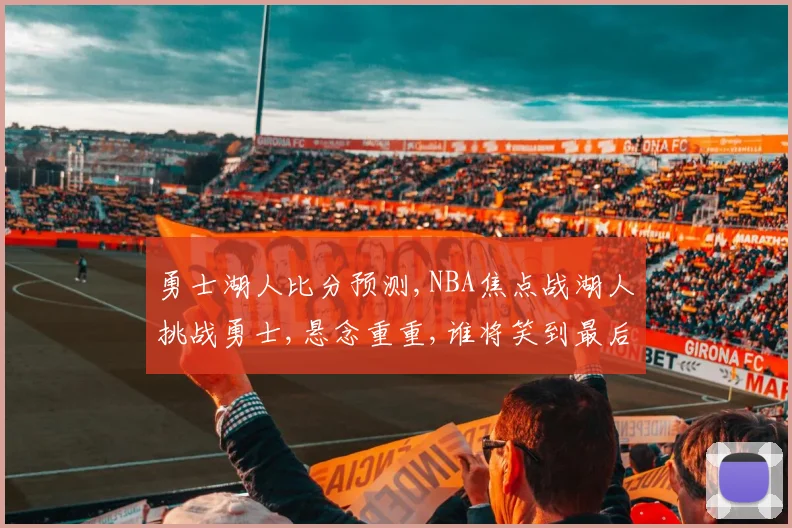 勇士湖人比分预测,NBA焦点战湖人挑战勇士,悬念重重,谁将笑到最后
