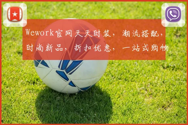 Wework官网天天时装，潮流搭配，时尚新品，折扣优惠，一站式购物体验，不容错过