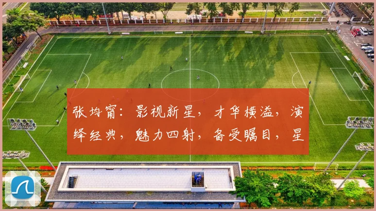 张均甯：影视新星，才华横溢，演绎经典，魅力四射，备受瞩目，星光熠熠