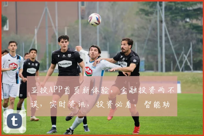 亚投APP首页新体验，金融投资两不误，实时资讯，投资必看，智能助手，您的财富增长伙伴