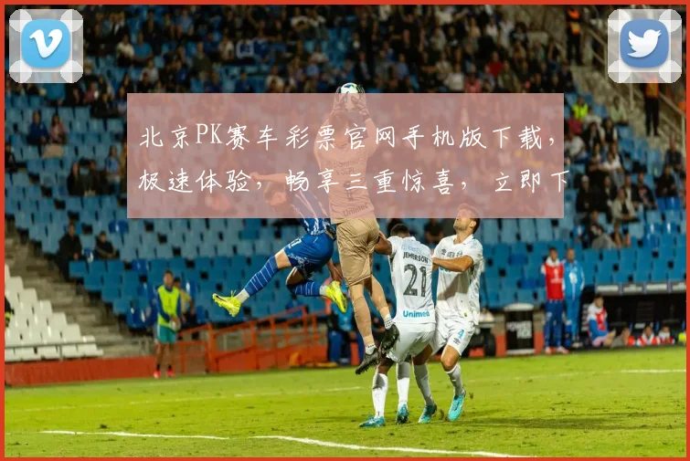 北京PK赛车彩票官网手机版下载，极速体验，畅享三重惊喜，立即下载，赢取大奖
