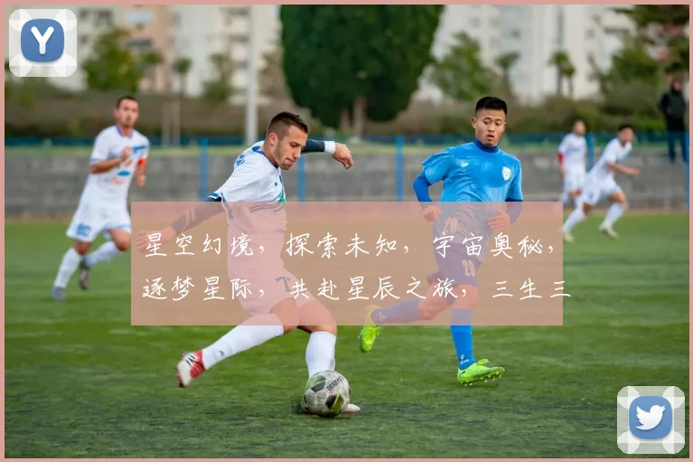 星空幻境，探索未知，宇宙奥秘，逐梦星际，共赴星辰之旅，三生三世，浪漫永恒。
