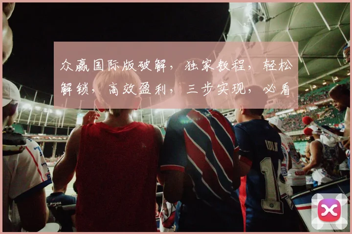众赢国际版破解，独家教程，轻松解锁，高效盈利，三步实现，必看攻略，不容错过