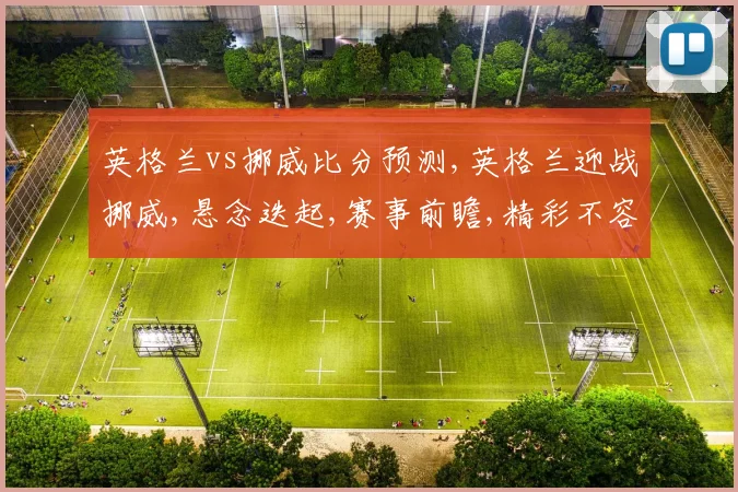 英格兰vs挪威比分预测,英格兰迎战挪威,悬念迭起,赛事前瞻,精彩不容错过,一触即发。