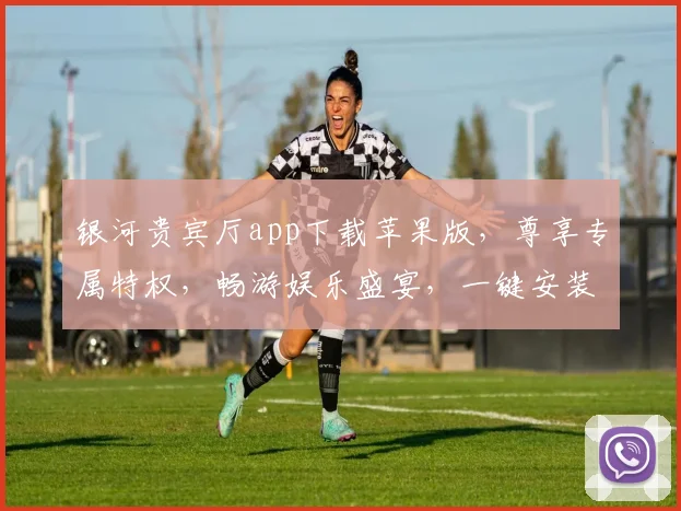 银河贵宾厅app下载苹果版，尊享专属特权，畅游娱乐盛宴，一键安装，畅快体验