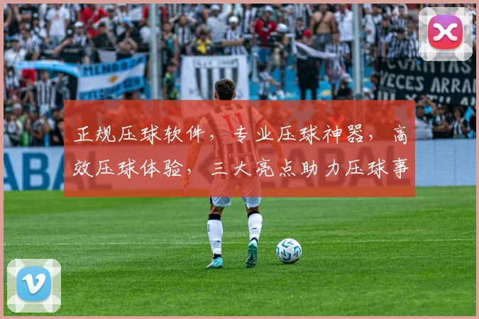 正规压球软件，专业压球神器，高效压球体验，三大亮点助力压球事业