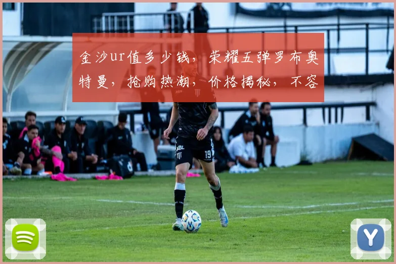 金沙ur值多少钱，荣耀五弹罗布奥特曼，抢购热潮，价格揭秘，不容错过
